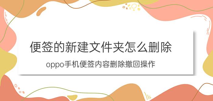 便签的新建文件夹怎么删除 oppo手机便签内容删除撤回操作？